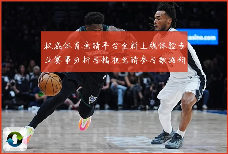 权威体育竞猜平台全新上线体验专业赛事分析与精准竞猜参与数据研判-深度解析