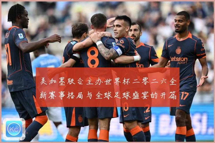 美加墨联合主办世界杯二零二六全新赛事格局与全球足球盛宴的开篇赛事前瞻-深度解析