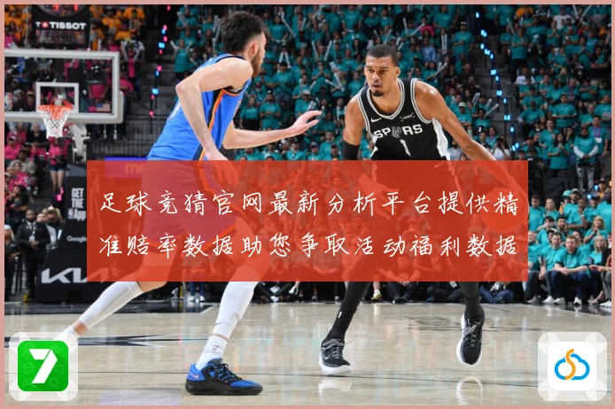 足球竞猜官网最新分析平台提供精准赔率数据助您争取活动福利数据研判-深度解析