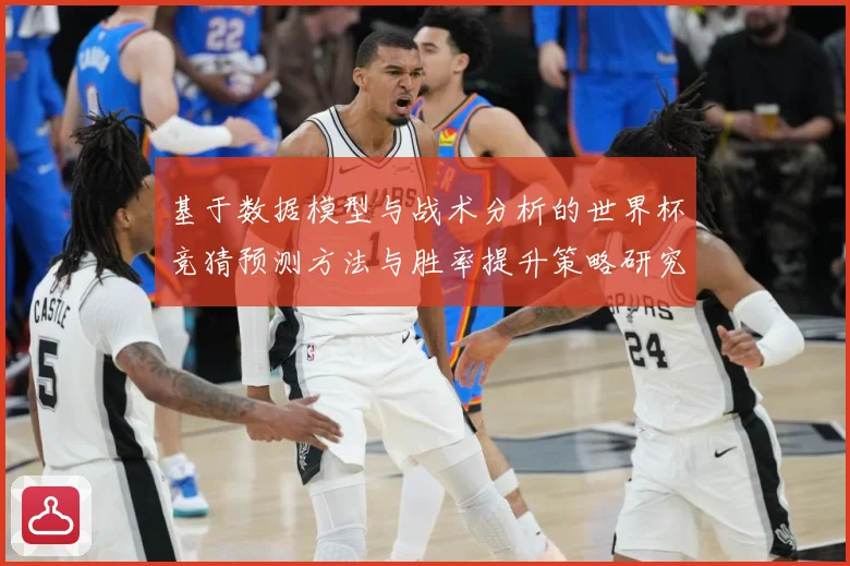 基于数据模型与战术分析的世界杯竞猜预测方法与胜率提升策略研究数据研判-深度解析