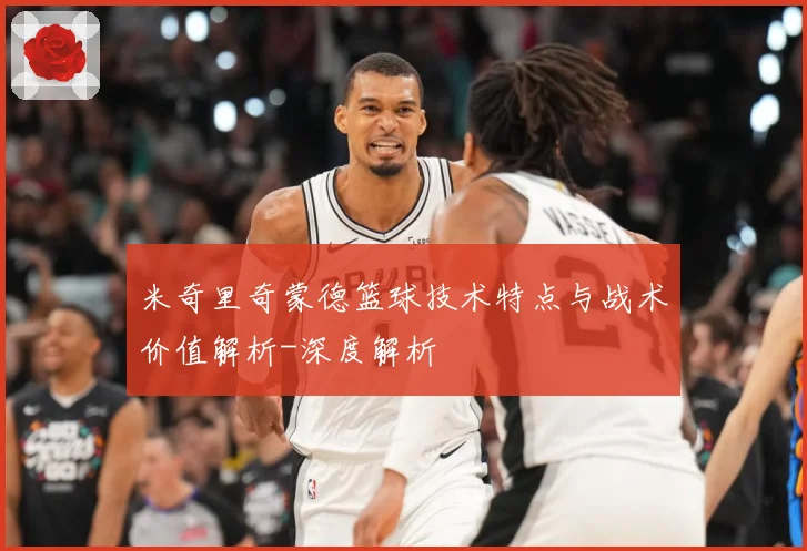 米奇里奇蒙德篮球技术特点与战术价值解析-深度解析