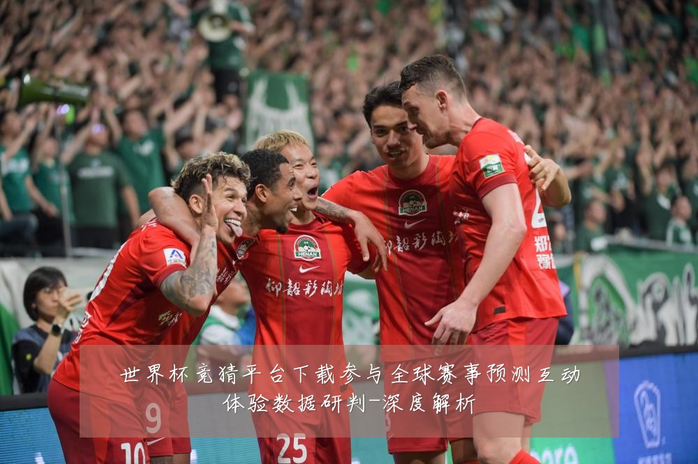 世界杯竞猜平台下载参与全球赛事预测互动体验数据研判-深度解析