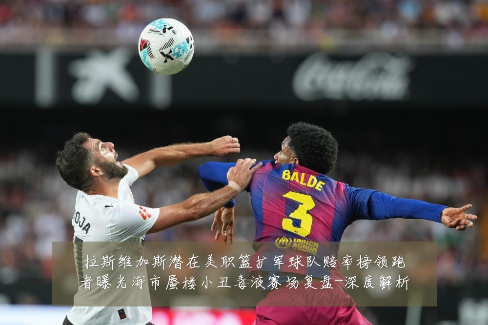 拉斯维加斯潜在美职篮扩军球队赔率榜领跑者曝光海市蜃楼小丑毒液赛场复盘-深度解析