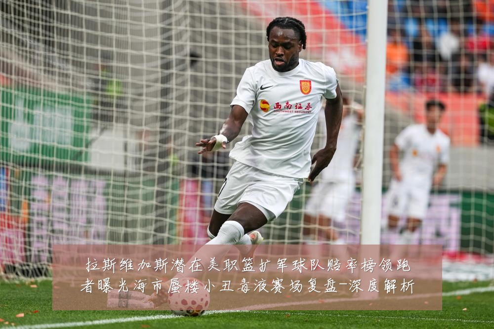 拉斯维加斯潜在美职篮扩军球队赔率榜领跑者曝光海市蜃楼小丑毒液赛场复盘-深度解析