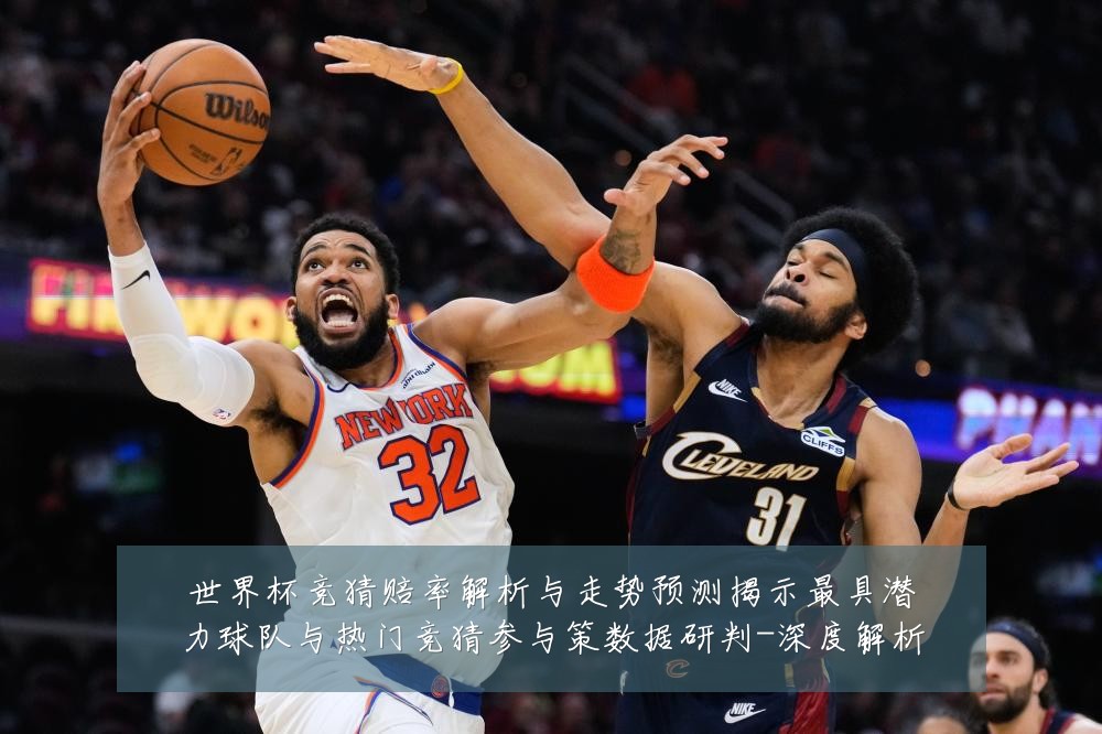 世界杯竞猜赔率解析与走势预测揭示最具潜力球队与热门竞猜参与策数据研判-深度解析