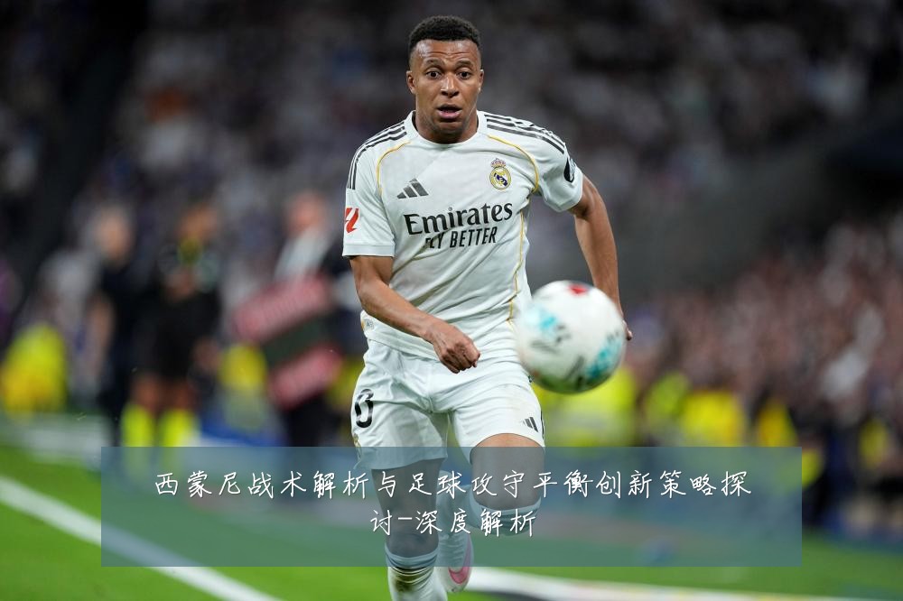 西蒙尼战术解析与足球攻守平衡创新策略探讨-深度解析