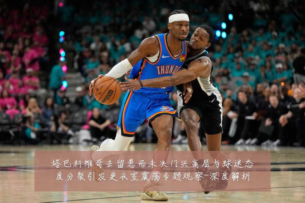 塔巴科维奇去留悬而未决门兴高层与球迷态度分裂引发更衣室震荡专题观察-深度解析