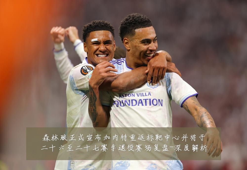 森林狼正式宣布加内特重返标靶中心并将于二十六至二十七赛季退役赛场复盘-深度解析